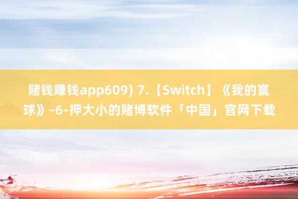 赌钱赚钱app609) 7.【Switch】《我的寰球》–6-押大小的赌博软件「中国」官网下载