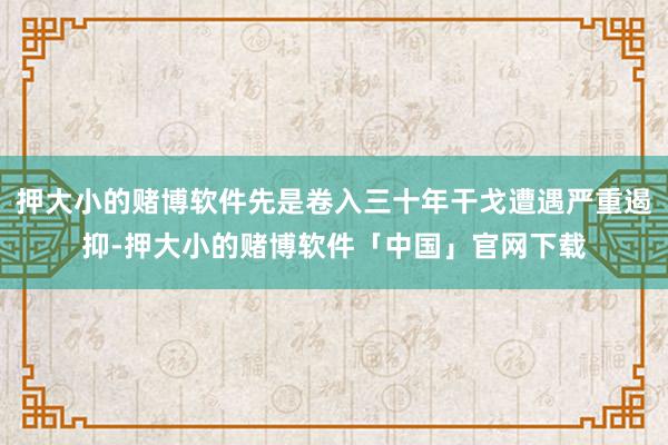 押大小的赌博软件先是卷入三十年干戈遭遇严重遏抑-押大小的赌博软件「中国」官网下载