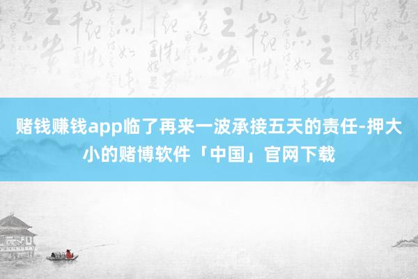 赌钱赚钱app临了再来一波承接五天的责任-押大小的赌博软件「中国」官网下载