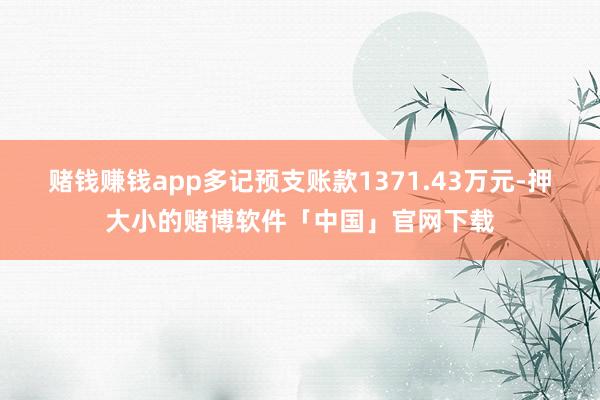 赌钱赚钱app多记预支账款1371.43万元-押大小的赌博软件「中国」官网下载