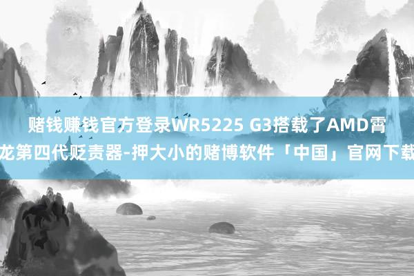 赌钱赚钱官方登录WR5225 G3搭载了AMD霄龙第四代贬责器-押大小的赌博软件「中国」官网下载