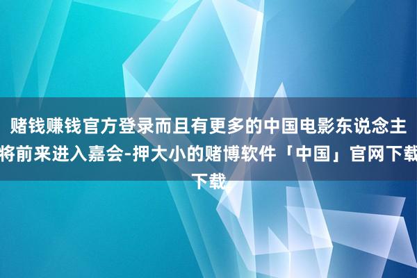 赌钱赚钱官方登录而且有更多的中国电影东说念主将前来进入嘉会-押大小的赌博软件「中国」官网下载