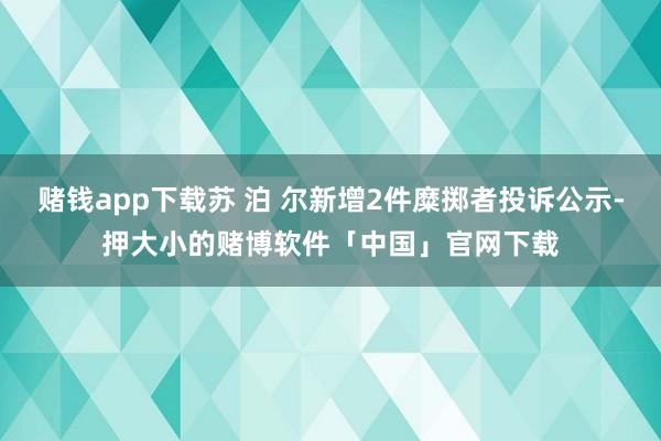 赌钱app下载苏 泊 尔新增2件糜掷者投诉公示-押大小的赌博软件「中国」官网下载